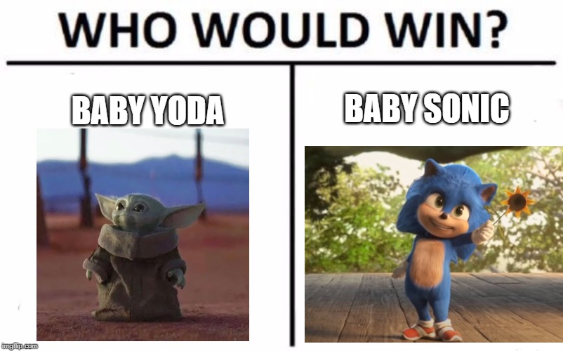 frankly, baby yoda is better. | BABY YODA; BABY SONIC | image tagged in memes,who would win,baby yoda,sonic the hedgehog,sonic movie | made w/ Imgflip meme maker