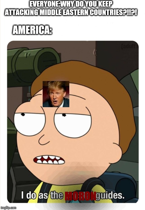I do as the crystal guides | EVERYONE:WHY DO YOU KEEP ATTACKING MIDDLE EASTERN COUNTRIES?!!?! AMERICA:; MORON | image tagged in i do as the crystal guides | made w/ Imgflip meme maker