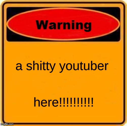 Warning Sign | a shitty youtuber; here!!!!!!!!!! | image tagged in memes,warning sign | made w/ Imgflip meme maker