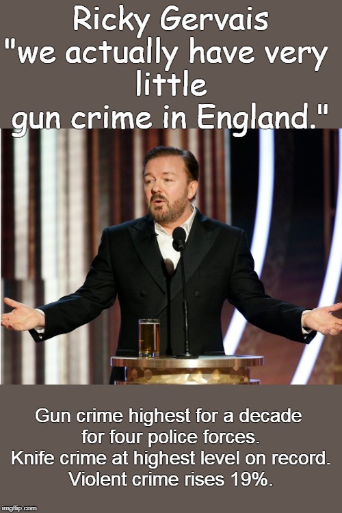England, gun free UTOPIA. | Ricky Gervais
"we actually have very 
little gun crime in England."; Gun crime highest for a decade 
for four police forces.

Knife crime at highest level on record.
Violent crime rises 19%. | image tagged in ricky gervais,gun control | made w/ Imgflip meme maker