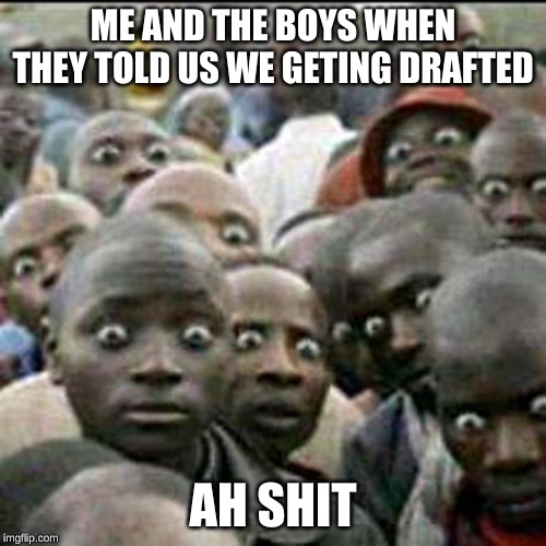 these how people look when they see soldiers passing by | ME AND THE BOYS WHEN THEY TOLD US WE GETING DRAFTED; AH SHIT | image tagged in these how people look when they see soldiers passing by | made w/ Imgflip meme maker