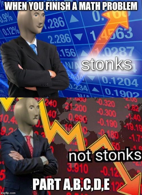 Stonks not stonks | WHEN YOU FINISH A MATH PROBLEM; PART A,B,C,D,E | image tagged in stonks not stonks | made w/ Imgflip meme maker