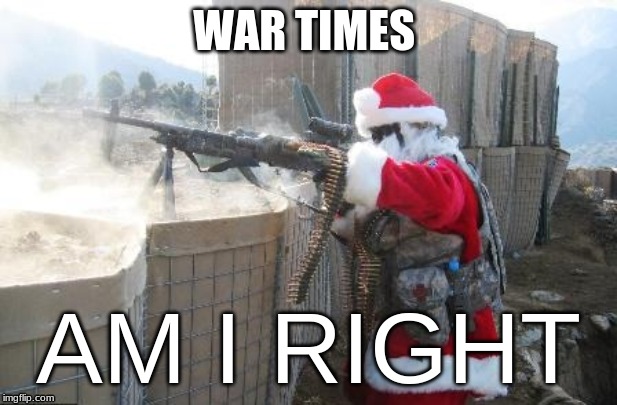 Hohoho Meme | WAR TIMES; AM I RIGHT | image tagged in memes,hohoho | made w/ Imgflip meme maker