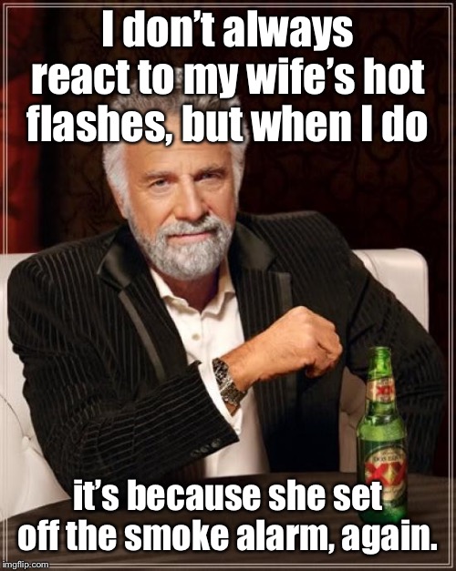 911?  We have an emergency | I don’t always react to my wife’s hot flashes, but when I do; it’s because she set off the smoke alarm, again. | image tagged in memes,the most interesting man in the world,hot flashes,smoke alarm,wife,drsarcasm | made w/ Imgflip meme maker