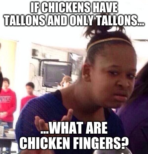 Black Girl Wat | IF CHICKENS HAVE TALLONS AND ONLY TALLONS... ...WHAT ARE CHICKEN FINGERS? | image tagged in memes,black girl wat | made w/ Imgflip meme maker