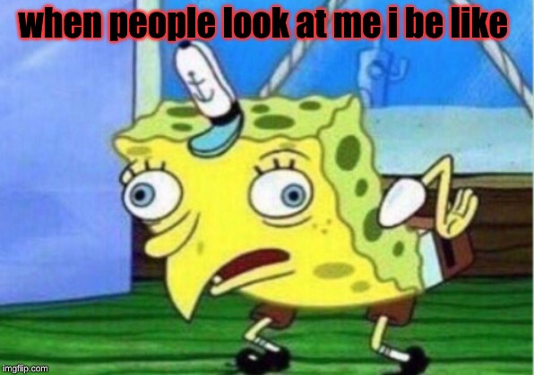 Mocking Spongebob | when people look at me i be like | image tagged in memes,mocking spongebob | made w/ Imgflip meme maker