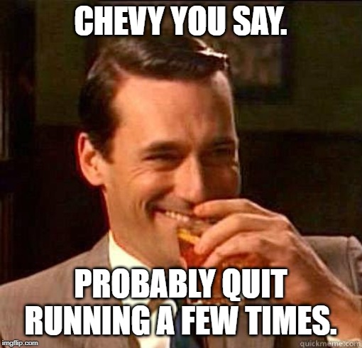 Laughing Don Draper | CHEVY YOU SAY. PROBABLY QUIT RUNNING A FEW TIMES. | image tagged in laughing don draper | made w/ Imgflip meme maker