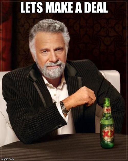 The Most Interesting Man In The World Meme | LETS MAKE A DEAL | image tagged in memes,the most interesting man in the world | made w/ Imgflip meme maker
