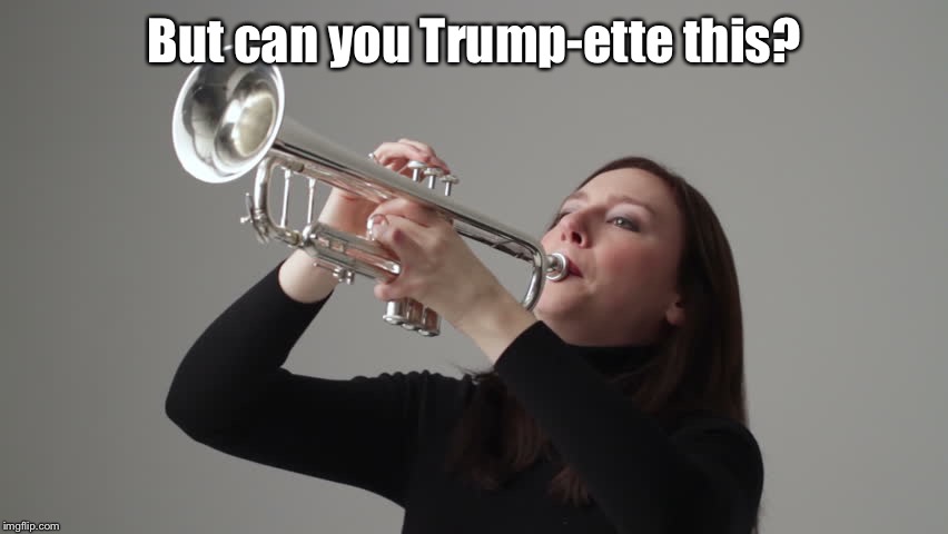 But can you Trump-ette this? | made w/ Imgflip meme maker