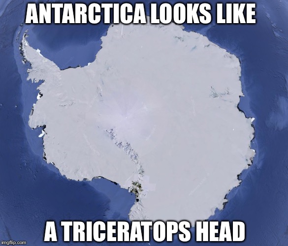 Big smart | ANTARCTICA LOOKS LIKE; A TRICERATOPS HEAD | image tagged in antarctica | made w/ Imgflip meme maker
