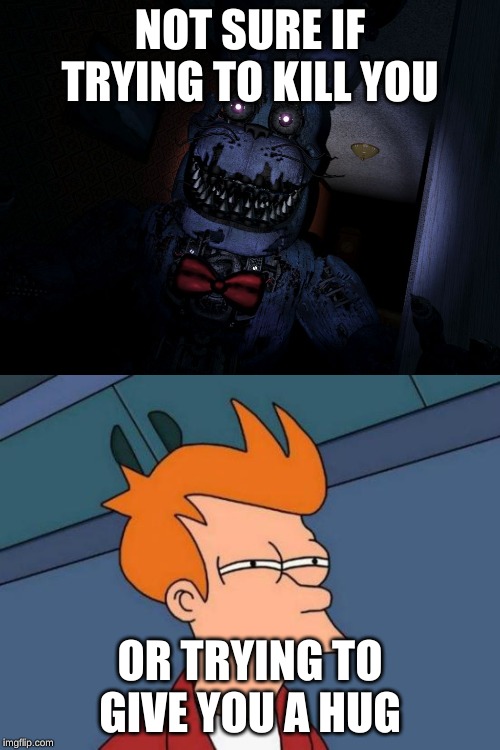 NOT SURE IF TRYING TO KILL YOU; OR TRYING TO GIVE YOU A HUG | image tagged in memes,futurama fry,nightmare bonnie | made w/ Imgflip meme maker