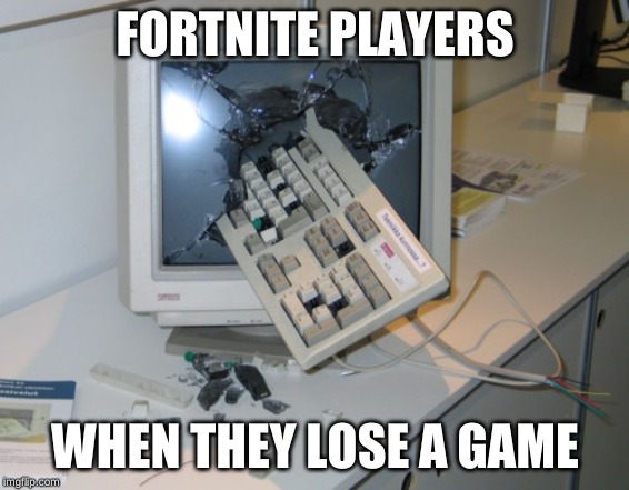 Broken computer | FORTNITE PLAYERS; WHEN THEY LOSE A GAME | image tagged in broken computer | made w/ Imgflip meme maker