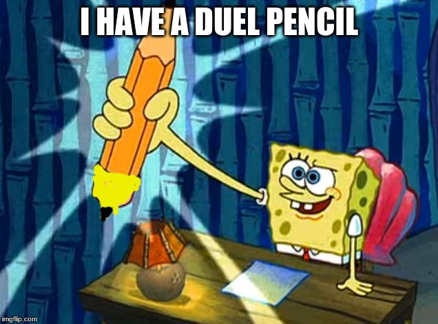 Spongebob Pencil | I HAVE A DUEL PENCIL | image tagged in spongebob pencil | made w/ Imgflip meme maker