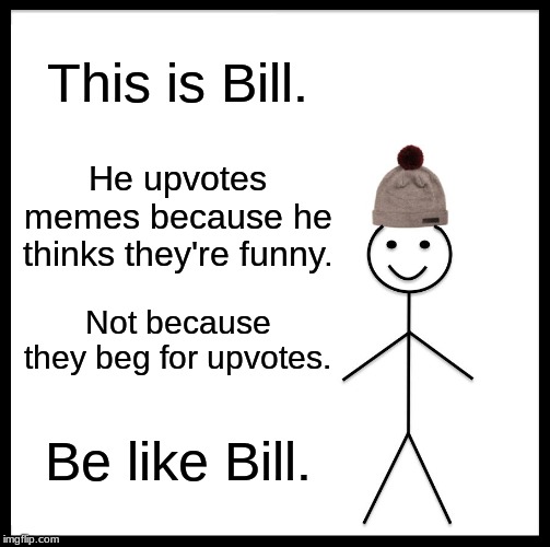 Be Like Bill | This is Bill. He upvotes memes because he thinks they're funny. Not because they beg for upvotes. Be like Bill. | image tagged in memes,be like bill | made w/ Imgflip meme maker