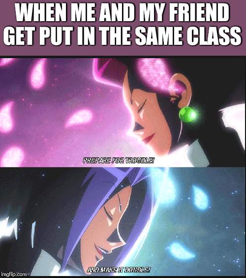 Team Rocket | WHEN ME AND MY FRIEND GET PUT IN THE SAME CLASS | image tagged in team rocket | made w/ Imgflip meme maker