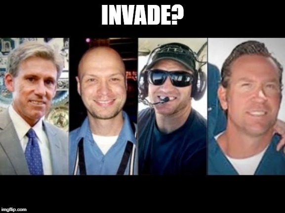 Benghazi Four | INVADE? | image tagged in benghazi four | made w/ Imgflip meme maker