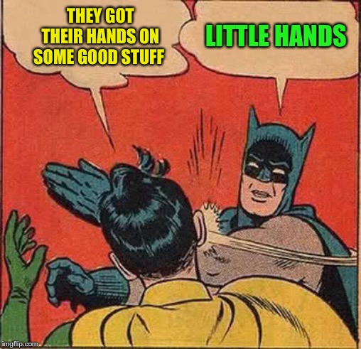 Batman Slapping Robin Meme | THEY GOT THEIR HANDS ON SOME GOOD STUFF LITTLE HANDS | image tagged in memes,batman slapping robin | made w/ Imgflip meme maker