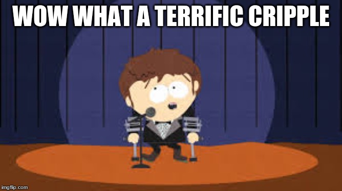 jimmy south park | WOW WHAT A TERRIFIC CRIPPLE | image tagged in jimmy south park | made w/ Imgflip meme maker