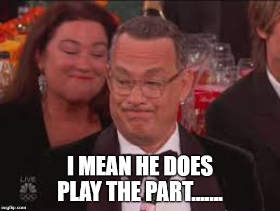I MEAN HE DOES PLAY THE PART....... | made w/ Imgflip meme maker