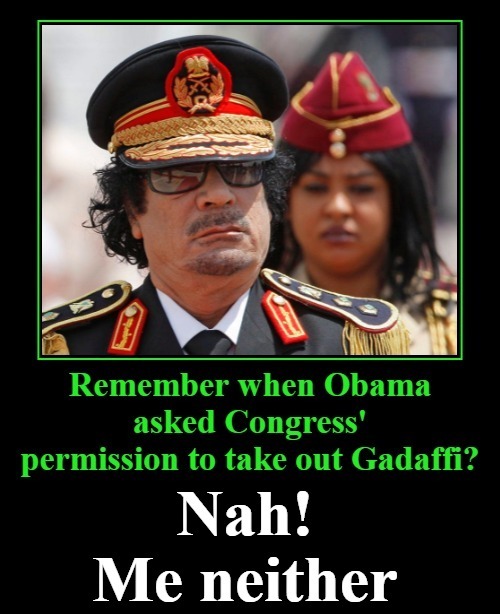 Remember when Obama asked Congress' permission to take out Gadaffi? | image tagged in colonel muammar gaddafi,liberal hypocrisy,twisted narrative,democrat hypocrisy,pelosi sucks,liberals suck | made w/ Imgflip meme maker