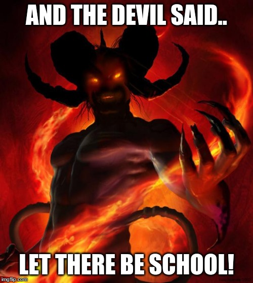 And then the devil said | AND THE DEVIL SAID.. LET THERE BE SCHOOL! | image tagged in and then the devil said | made w/ Imgflip meme maker