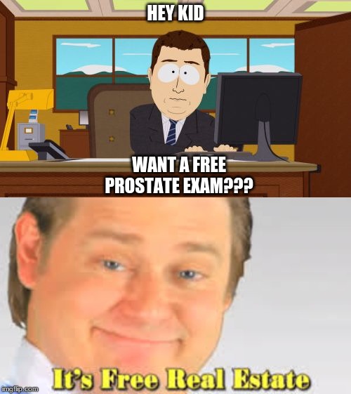 HEY KID; WANT A FREE PROSTATE EXAM??? | image tagged in memes,aaaaand its gone | made w/ Imgflip meme maker