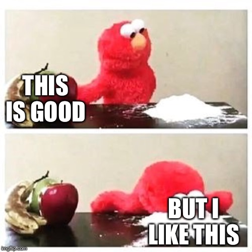 elmo cocaine | THIS IS GOOD; BUT I LIKE THIS | image tagged in elmo cocaine | made w/ Imgflip meme maker