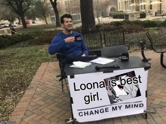 Change My Mind | Loona is best girl. | image tagged in memes,change my mind | made w/ Imgflip meme maker