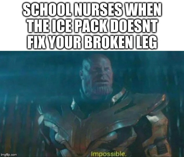 Thanos Impossible | SCHOOL NURSES WHEN THE ICE PACK DOESNT FIX YOUR BROKEN LEG | image tagged in thanos impossible | made w/ Imgflip meme maker