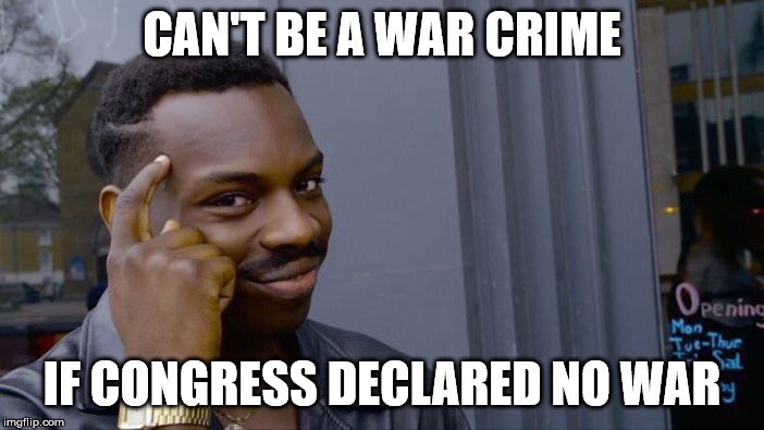 Roll Safe Think About It | CAN'T BE A WAR CRIME; IF CONGRESS DECLARED NO WAR | image tagged in memes,roll safe think about it | made w/ Imgflip meme maker