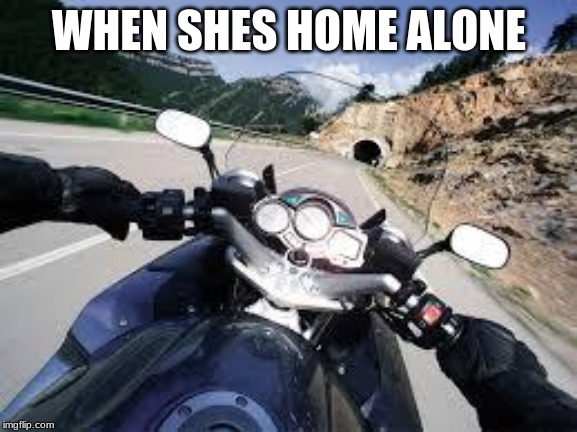 Motorcycle | WHEN SHES HOME ALONE | image tagged in motorcycle | made w/ Imgflip meme maker