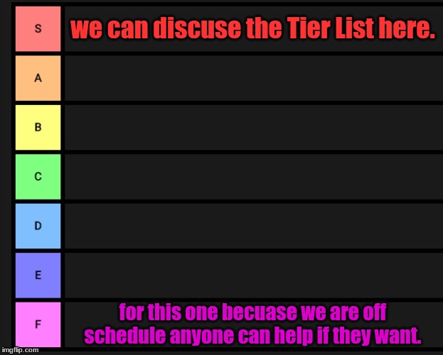 Tier List | we can discuse the Tier List here. for this one becuase we are off schedule, anyone can help if they want. | image tagged in tier list | made w/ Imgflip meme maker