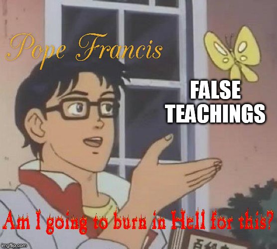 I now use Pope Francis to you as an insult | FALSE TEACHINGS | image tagged in memes,is this a pigeon,catholic,christianity,religion,christian | made w/ Imgflip meme maker