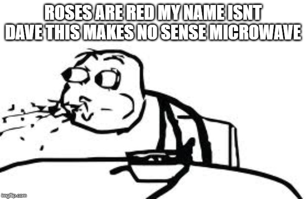 Cereal Guy Spitting | ROSES ARE RED MY NAME ISNT DAVE THIS MAKES NO SENSE MICROWAVE | image tagged in memes,cereal guy spitting | made w/ Imgflip meme maker