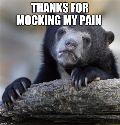 Confession Bear Meme | THANKS FOR MOCKING MY PAIN | image tagged in memes,confession bear | made w/ Imgflip meme maker