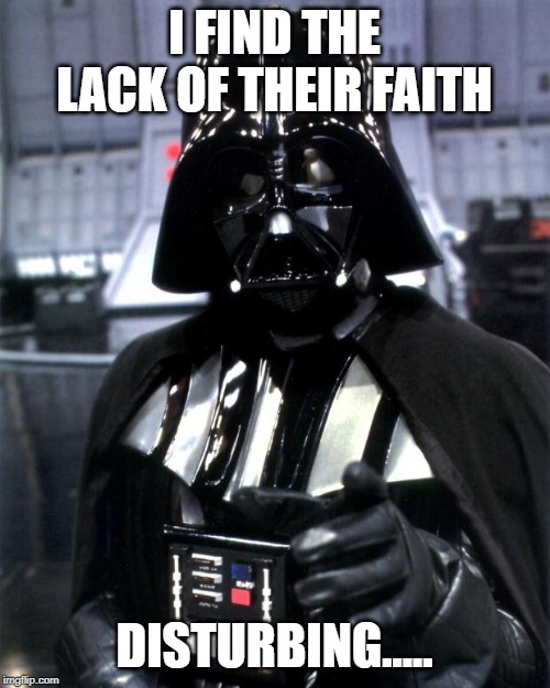 Darth Vader | I FIND THE LACK OF THEIR FAITH DISTURBING..... | image tagged in darth vader | made w/ Imgflip meme maker