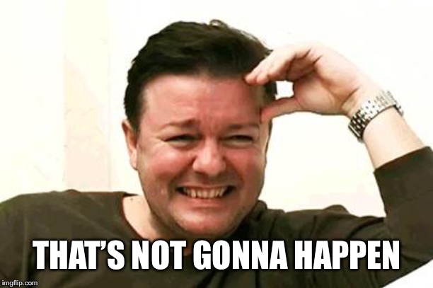 Laughing Ricky Gervais | THAT’S NOT GONNA HAPPEN | image tagged in laughing ricky gervais | made w/ Imgflip meme maker