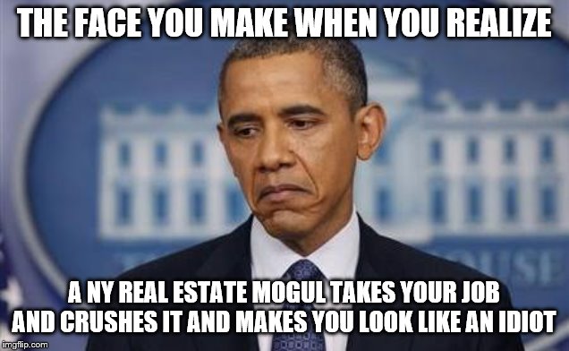 Obama Sad Face | THE FACE YOU MAKE WHEN YOU REALIZE; A NY REAL ESTATE MOGUL TAKES YOUR JOB AND CRUSHES IT AND MAKES YOU LOOK LIKE AN IDIOT | image tagged in obama sad face | made w/ Imgflip meme maker