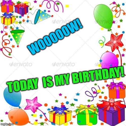 Happy Birthday | WOOOOOW! TODAY  IS MY BIRTHDAY! | image tagged in happy birthday | made w/ Imgflip meme maker