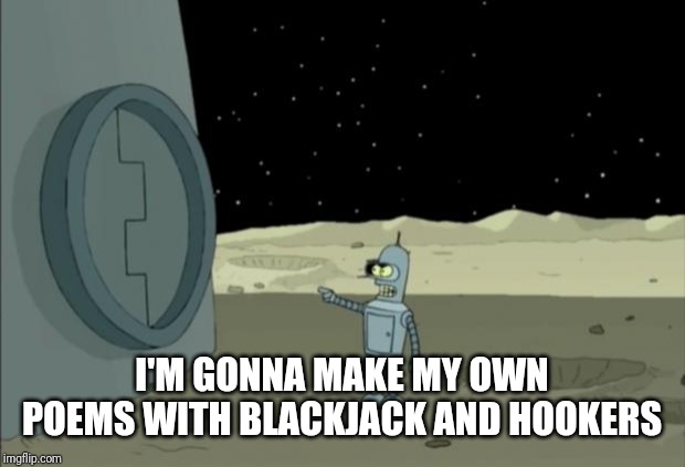 Blackjack and hookers bender futurama | I'M GONNA MAKE MY OWN POEMS WITH BLACKJACK AND HOOKERS | image tagged in blackjack and hookers bender futurama | made w/ Imgflip meme maker