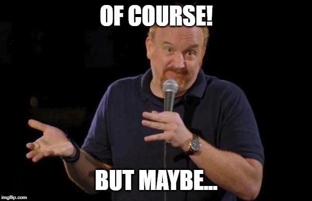Louis ck but maybe | OF COURSE! BUT MAYBE... | image tagged in louis ck but maybe | made w/ Imgflip meme maker