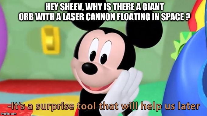 Mickey mouse tool | HEY SHEEV, WHY IS THERE A GIANT ORB WITH A LASER CANNON FLOATING IN SPACE ? | image tagged in mickey mouse tool | made w/ Imgflip meme maker