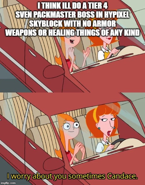 I worry about you sometimes Candace | I THINK ILL DO A TIER 4 SVEN PACKMASTER BOSS IN HYPIXEL SKYBLOCK WITH NO ARMOR WEAPONS OR HEALING THINGS OF ANY KIND | image tagged in i worry about you sometimes candace | made w/ Imgflip meme maker