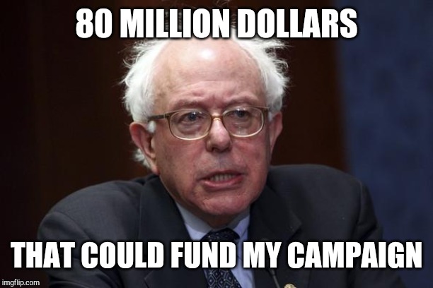Bernie Sanders | 80 MILLION DOLLARS THAT COULD FUND MY CAMPAIGN | image tagged in bernie sanders | made w/ Imgflip meme maker