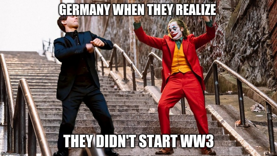 germany not starting a world war | GERMANY WHEN THEY REALIZE; THEY DIDN'T START WW3 | image tagged in ww3,memes | made w/ Imgflip meme maker