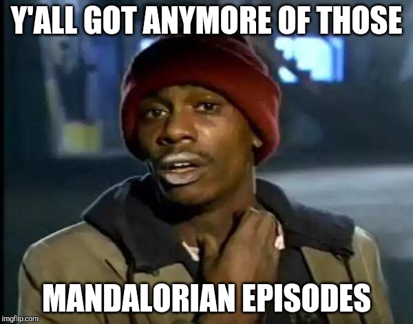 Y'all Got Any More Of That Meme | Y'ALL GOT ANYMORE OF THOSE; MANDALORIAN EPISODES | image tagged in memes,y'all got any more of that | made w/ Imgflip meme maker