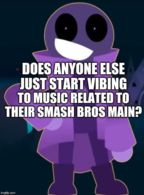i know i do man hope i aint the only person XD |  DOES ANYONE ELSE JUST START VIBING; TO MUSIC RELATED TO THEIR SMASH BROS MAIN? | image tagged in he really be vibing,super smash bros,edgy,vibes | made w/ Imgflip meme maker