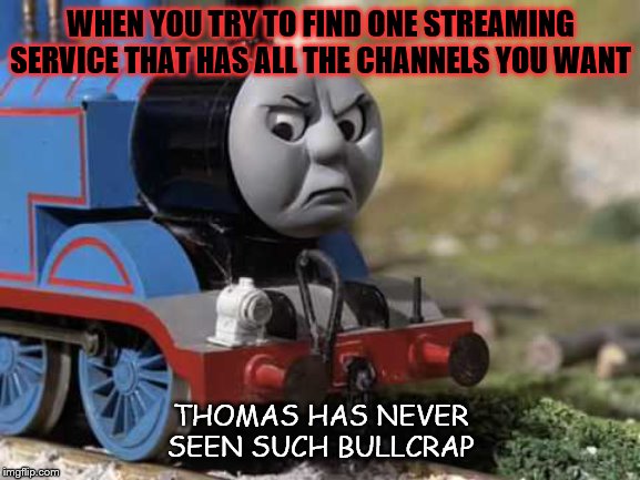 Angry Thomas | WHEN YOU TRY TO FIND ONE STREAMING SERVICE THAT HAS ALL THE CHANNELS YOU WANT; THOMAS HAS NEVER SEEN SUCH BULLCRAP | image tagged in angry thomas,streaming | made w/ Imgflip meme maker