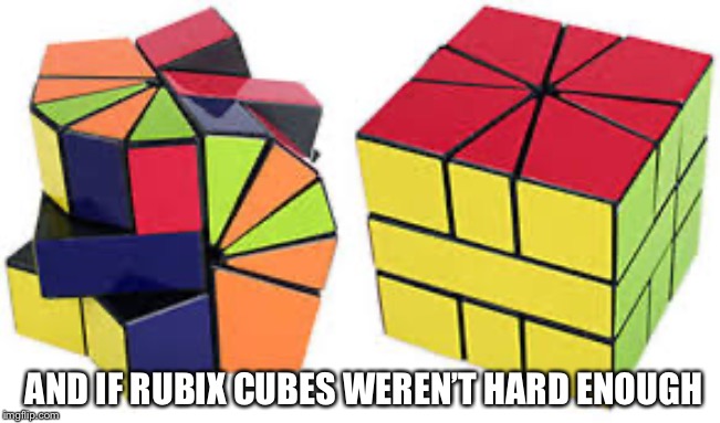 Why?!? | AND IF RUBIX CUBES WEREN’T HARD ENOUGH | image tagged in rubik cube,why,what is this | made w/ Imgflip meme maker