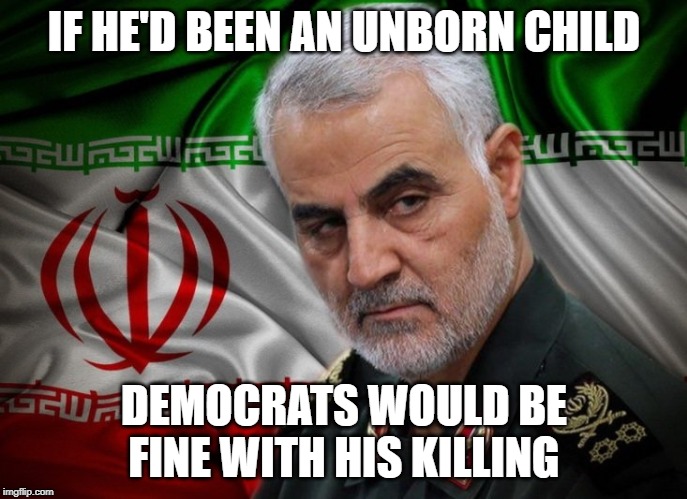 Tough on the unborn, weak on terrorists and murderers | IF HE'D BEEN AN UNBORN CHILD; DEMOCRATS WOULD BE FINE WITH HIS KILLING | image tagged in general soleimani dead | made w/ Imgflip meme maker